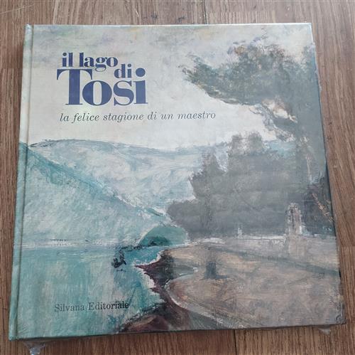 Il Lago Di Tosi. La Felice Stagione Di Un Maestro