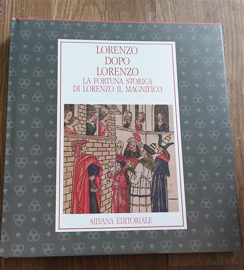 Lorenzo Dopo Lorenzo. La Fortuna Storica Di Lorenzo Il Magnifico. Catalogo Della Mostra