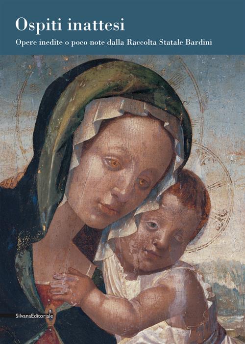 Ospiti Inattesi. Opere Inedite O Poco Note Dalla Raccolta Statale Bardini. Catalogo Della Mostra