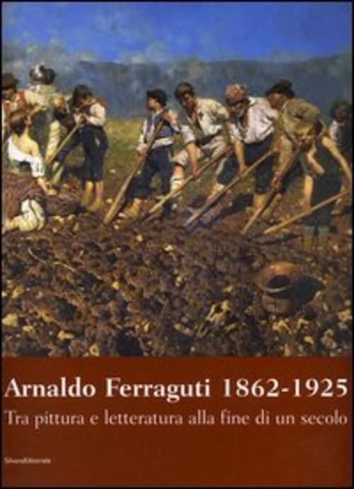 Arnaldo Ferraguti 1862-1925. Tra Pittura E Letteratura Alla Fine Di Un Secolo. Catalogo Della Mostra