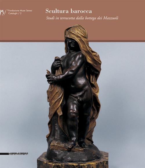 Scultura Barocca. Studi In Terracotta Dalla Bottega Dei Mazzuoli. Catalogo Della Mostra (Siena, 2007