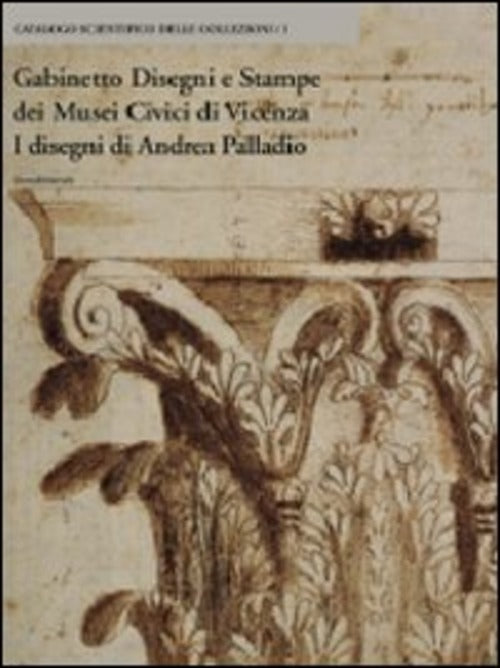 Gabinetto Disegni E Stampe Dei Musei Civici Di Vicenza. I Disegni Di Andrea Palladio