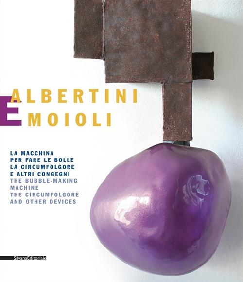 Albertini E Moioli. La Macchina Per Fare Le Bolle, La Circumfolgore E Altri Congegni. Catalogo