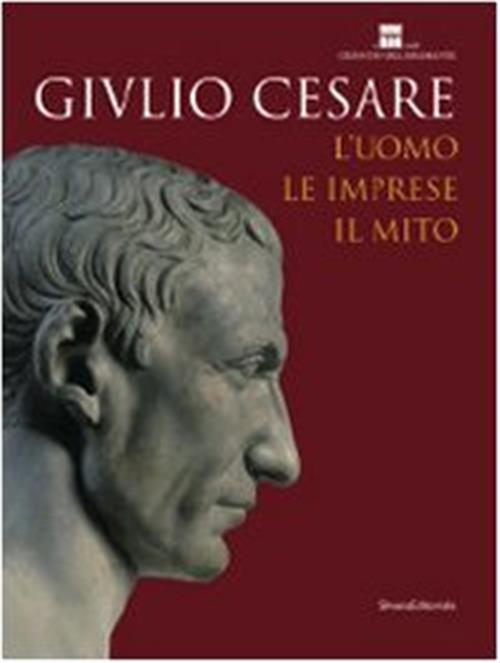 Giulio Cesare. L'uomo, Le Imprese, Il Mito. Catalogo Della Mostra Roma