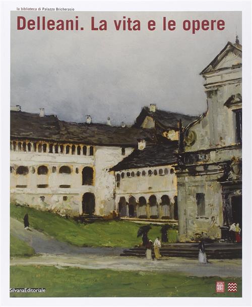 Delleani. La Vita E Le Opere. Catalogo Della Mostra Biella
