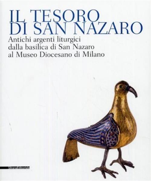 Il Tesoro Di San Nazaro. Antichi Argenti Liturgici Della Basilica Si San Nazaro Al Museo Diocesano