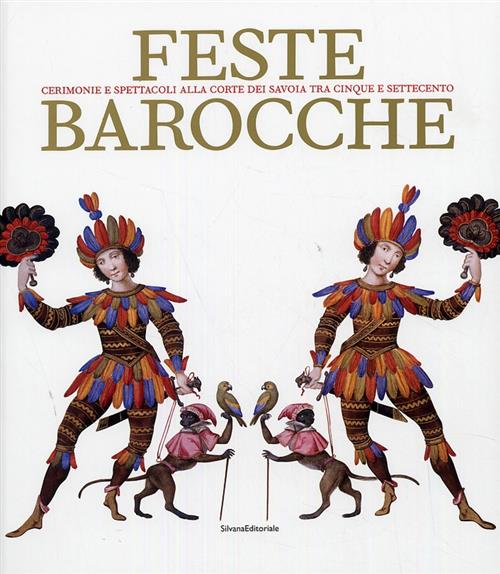 Feste Barocche. Cerimonie E Spettacoli Alla Corte Dei Savoia Tra Cinque E Sett