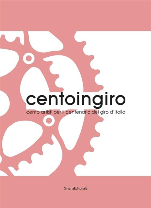 Centoingiro. Cento Artisti Per Il Centenario Del Giro D'italia. Catalogo Della Mostra