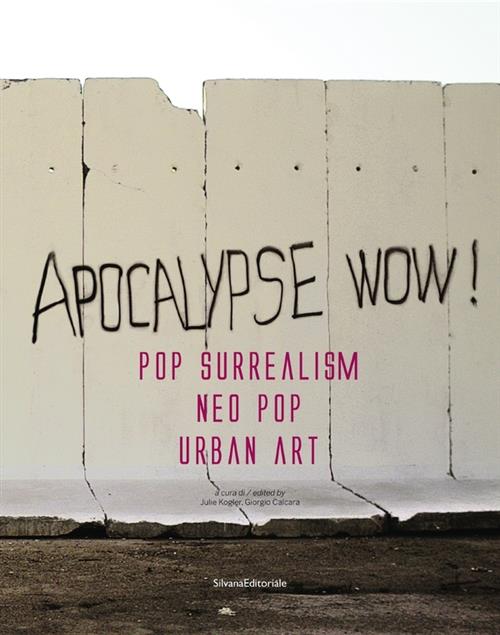 Apocalypse Wow! Pop Surrealism, Neo Pop, Urban Art. Catalogo Della Mostra Roma