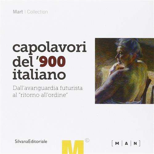 Capolavori Del '900 Italiano. Dall'avanguardia Futurista Al Ritorno All'ordine