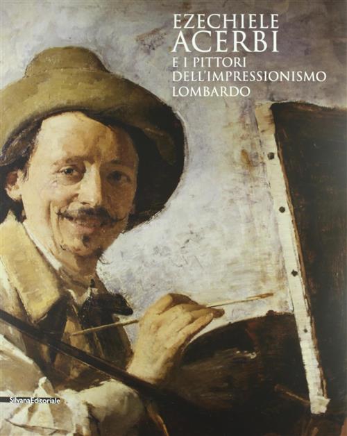 Ezechiele Acerbi E I Pittori Dell'impressionismo Lombardo. Catalogo Della Most