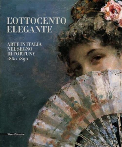 L' Ottocento Elegante. Arte Italiana Nel Segno Di Fortuny, 1860-1890. Catalogo