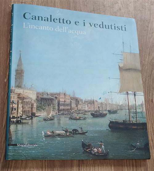 Canaletto E I Vedutisti. L'incanto Dell'acqua L. Tonani Silvana 2011