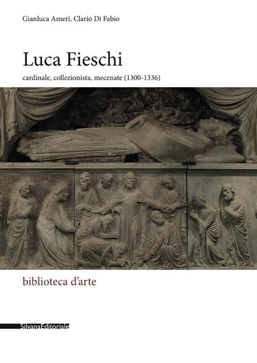 Luca Fieschi. Cardinale, Collezionista, Mecenate (1300-1336) Gianluca Ameri, C