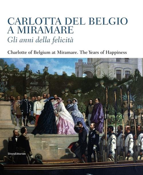 Carlotta Del Belgio A Miramare. Gli Anni Della Felicità. Catalogo Della Mostra
