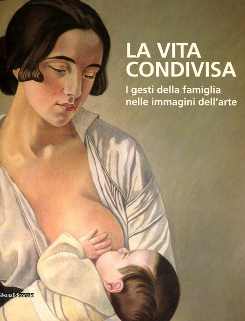 La Vita Condivisa. I Gesti Della Famiglia Nelle Immagini Dell'arte. Catalogo D