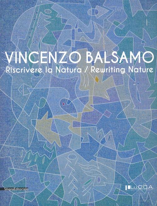 Vincenzo Balsamo. Riscrivere La Natura. Catalogo Della Mostra Lucca