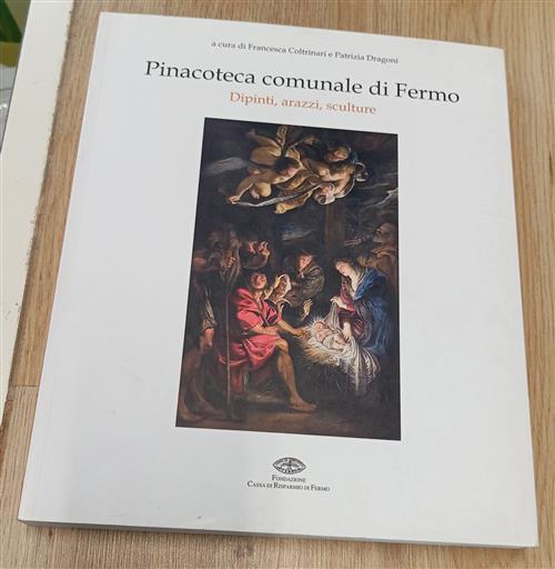 Pinacoteca Comunale Di Fermo. Dipinti, Arazzi, Sculture F. Coltrinari E P. Dra