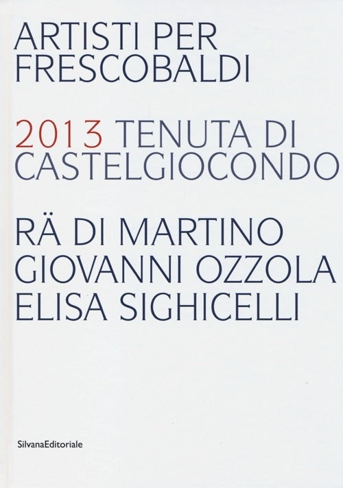 Artisti Per Frescobaldi. 2013 Tenuta Di Castelgiocondo Ra Di Martino, Giovanni Ozzola, Elisa Sighice