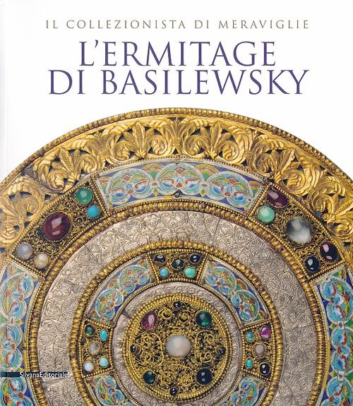 L' Ermitage Di Basilewsky. Il Collezionista Di Meraviglie. Catalogo Della Mostra Torino