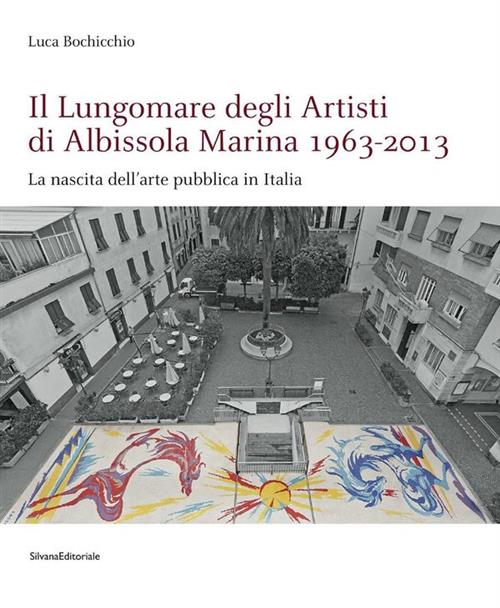 Il Lungomare Degli Artisti Di Albissola Marina 1963-2013. La Nascita Dell'arte