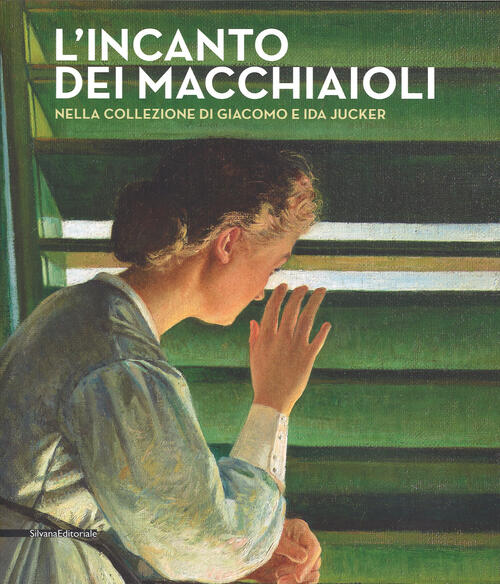 L' Incanto Dei Macchiaioli. La Collezione Giacomo E Ida Jucker. Catalogo Della