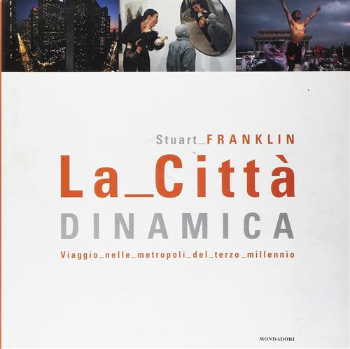 La Citta Dinamica. Viaggio Nelle Metropoli Del Terzo Millennio Stuart Franklin