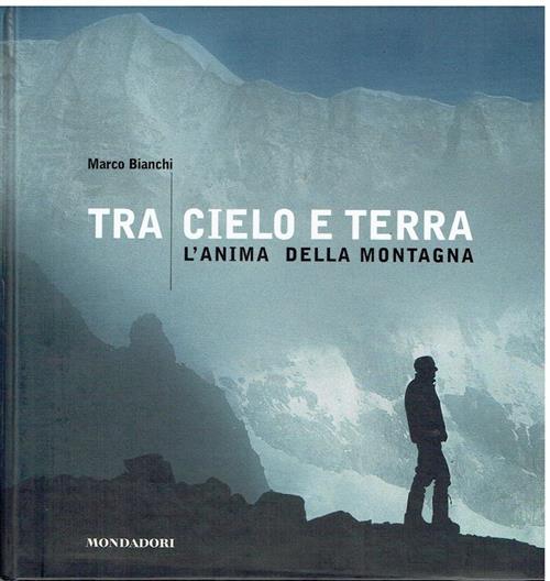Tra Cielo E Terra. L'anima Della Montagna Marco Bianchi Mondadori Electa 2005
