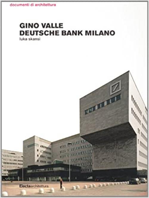 Gino Valle. Deutsche Bank A Milano Luka Skansi Mondadori Electa 2009