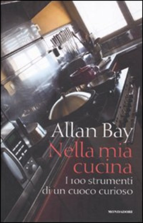 Nella Mia Cucina. I 100 Strumenti Di Un Cuoco Curioso