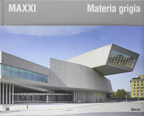 Maxxi. Materia Grigia. Il Racconto Della Costruzione Electa 2010