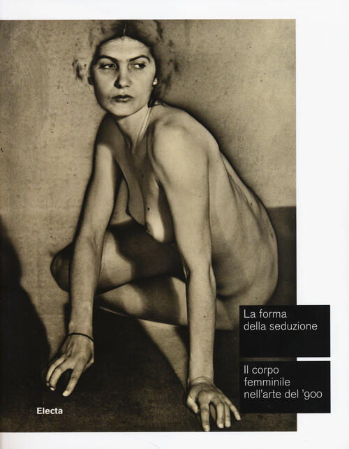 La Forma Della Seduzione. Il Corpo Femminile Nell'arte Del '900. Catalogo Dell