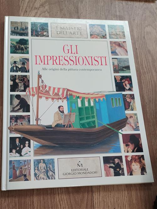Gli Impressionisti. Alle Origini Della Pittura Contemporanea I Maestri Dell'ar