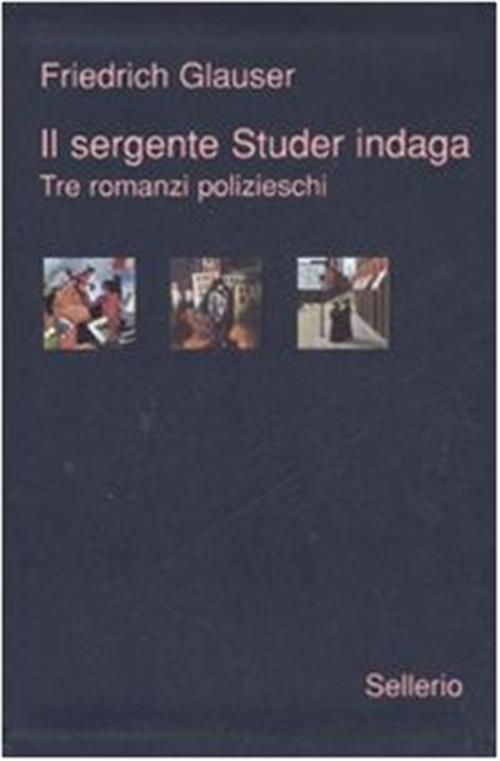 Il Sergente Studer Indaga. Tre Romanzi Polizieschi Friedrich Glauser Sellerio
