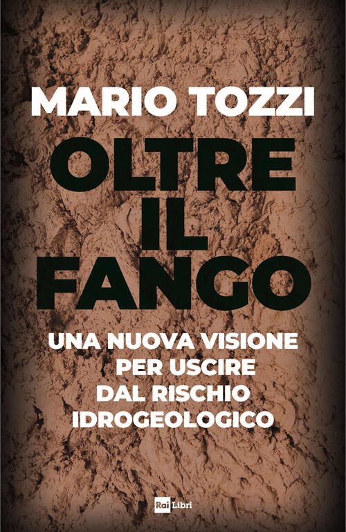 Oltre Il Fango. Una Nuova Visione Per Uscire Dal Rischio Idrogeologico Mario T