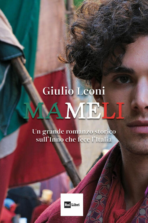 Mameli. Un Grande Romanzo Storico Sull'inno Che Fece L'italia Giulio Leoni Rai