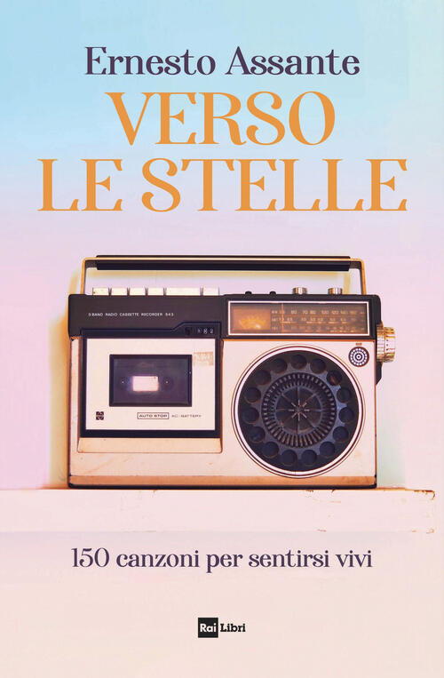 Verso Le Stelle. 150 Canzoni Per Sentirsi Vivi Ernesto Assante Rai Libri 2024