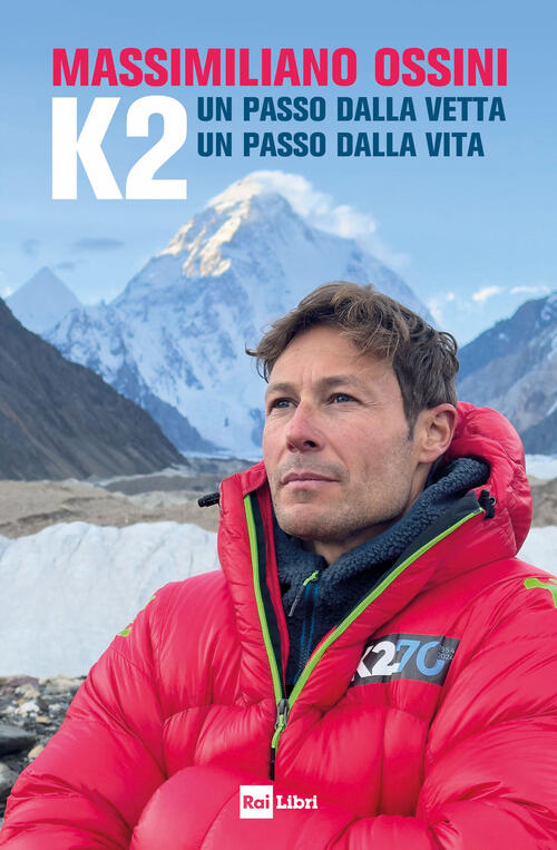 K2. Un Passo Dalla Vetta. Un Passo Dalla Vita Massimiliano Ossini Rai Libri 20