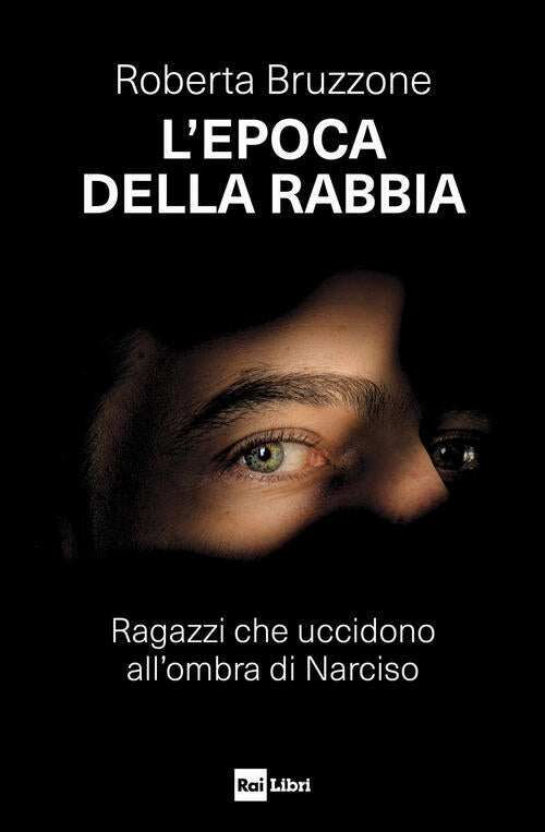 L'epoca Della Rabbia. Ragazzi Che Uccidono All'ombra Di Narciso Roberta Bruzzo