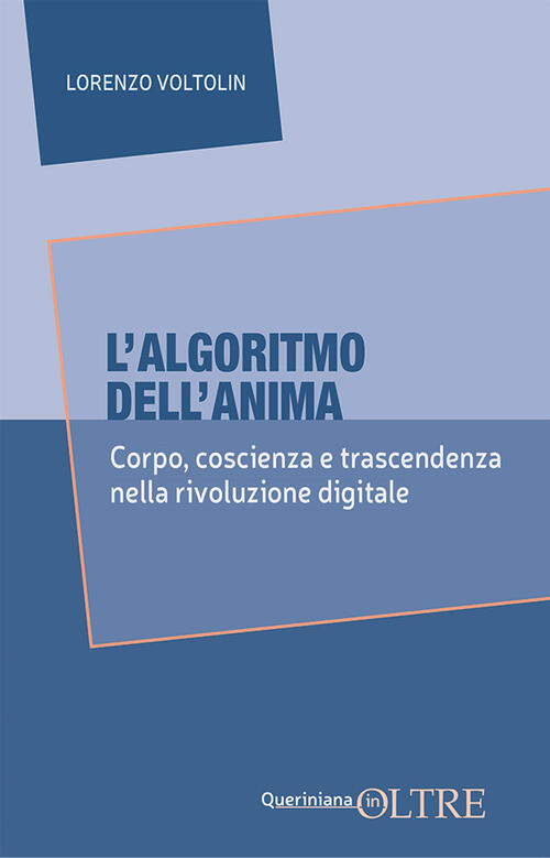 L'algoritmo Dell'anima. Corpo, Coscienza E Trascendenza Nella Rivoluzione Digi