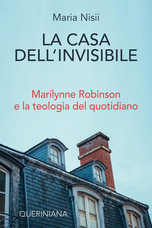 La Casa Dell'invisibile. Marilynne Robinson E La Teologia Del Quotidiano Maria
