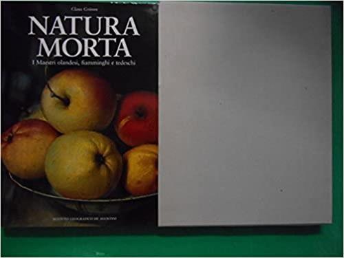 Natura Morta. I Maestri Olandesi, Fiamminghi E Tedeschi