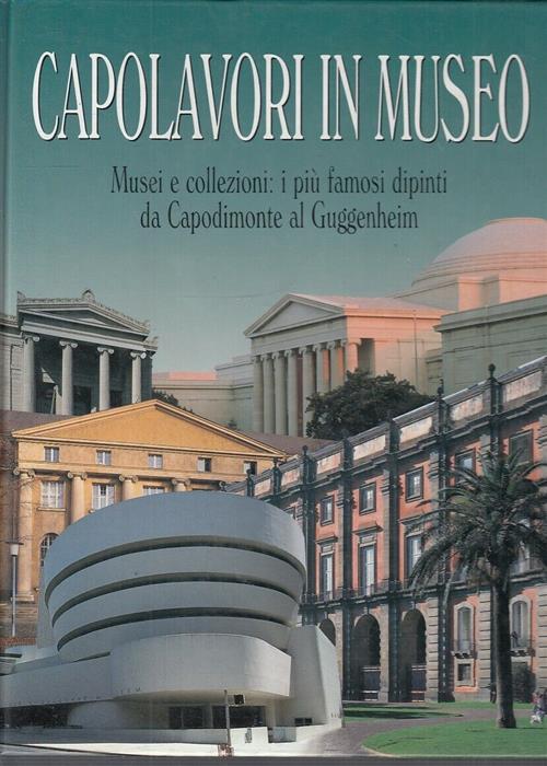 Capolavori In Museo. Musei E Collezioni: I Piu Famosi Dipinti Da Capodimonte Al Guggenheim. Vol. 2