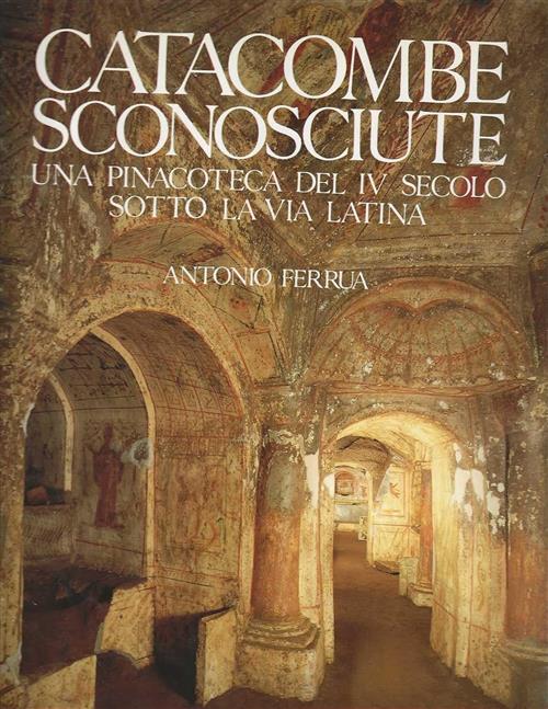Catacombe Sconosciute. Una Pinacoteca Del Iv Secolo Sotto La Via Latina Antoni