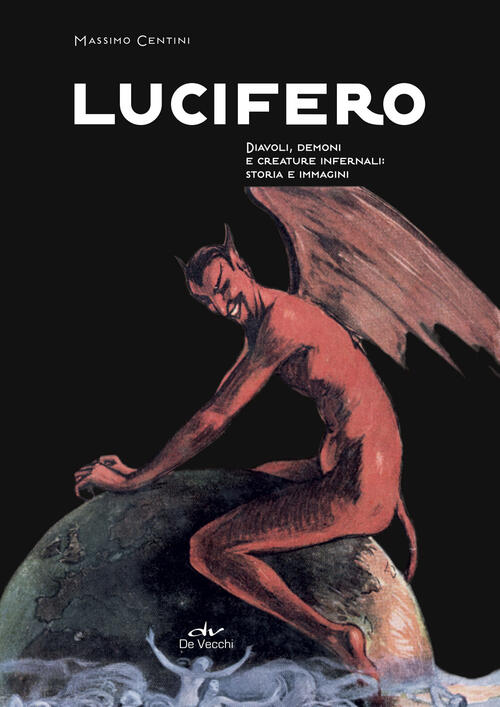Lucifero. Diavoli, Demoni E Creature Infernali: Storia E Immagini Massimo Cent