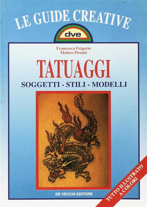 Tatuaggi. Soggetti, Stili, Modelli Francesca Frigerio, Matteo Pironti De Vecch