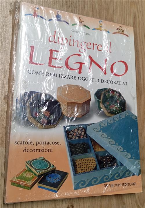 Dipingere Il Legno. Come Realizzare Oggetti Decorativi, Scatole, Portacose, De