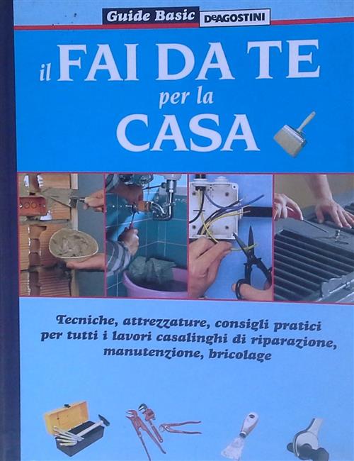 Il Fai Da Te Per La Casa. Tecniche, Attrezzature, Consigli Pratici Per Tutti I Lavori Casalinghi