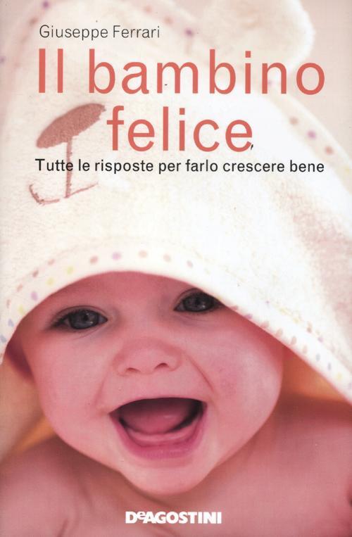 Il Bambino Felice. Tutte Le Risposte Per Farlo Crescere Bene Giuseppe Ferrari