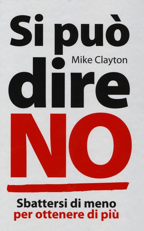 Si Puo Dire No. Sbattersi Di Meno Per Ottenere Di Piu Mike Clayton De Agostini